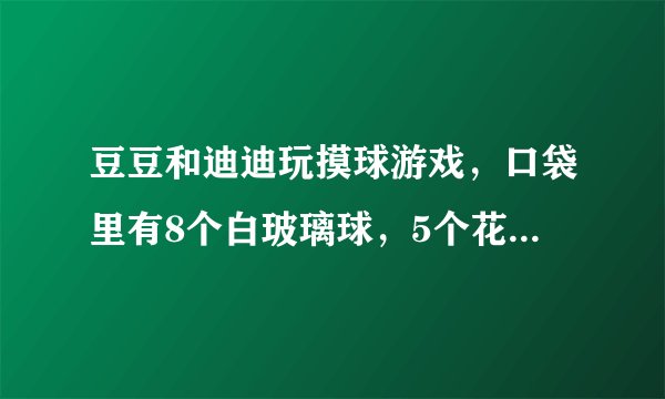 豆豆和迪迪玩摸球游戏，口袋里有8个白玻璃球，5个花玻璃球，每次任意摸出一个球，摸出后放回，如果摸到的是白玻璃球迪迪赢；摸到的是花玻璃球豆豆赢。谁赢的可能性大？游戏规则公平吗？如果不公平，怎样调整才公平？