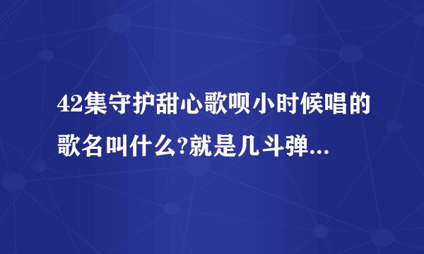 42集守护甜心歌呗小时候唱的歌名叫什么?就是几斗弹小提琴的？