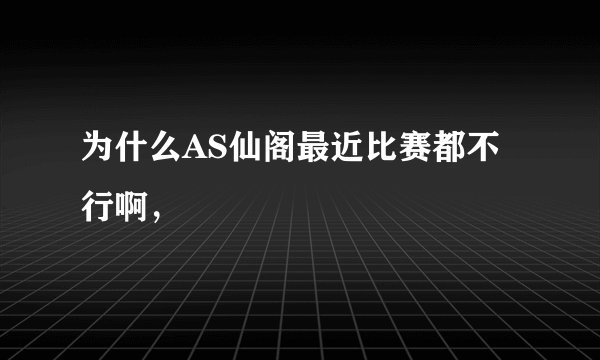 为什么AS仙阁最近比赛都不行啊，