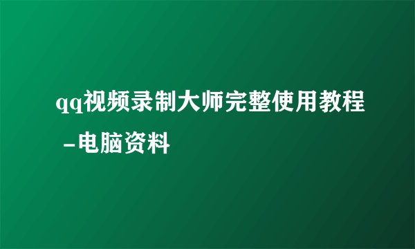 qq视频录制大师完整使用教程 -电脑资料