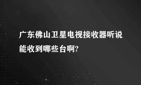 广东佛山卫星电视接收器听说能收到哪些台啊?