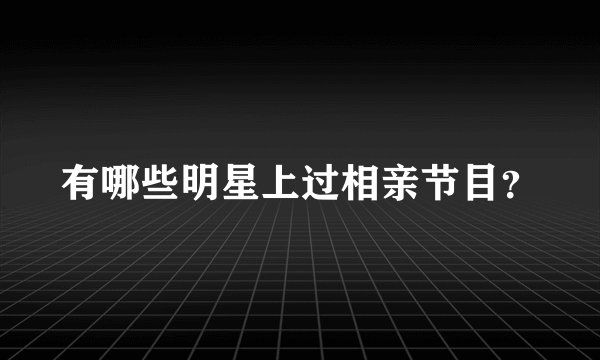 有哪些明星上过相亲节目？