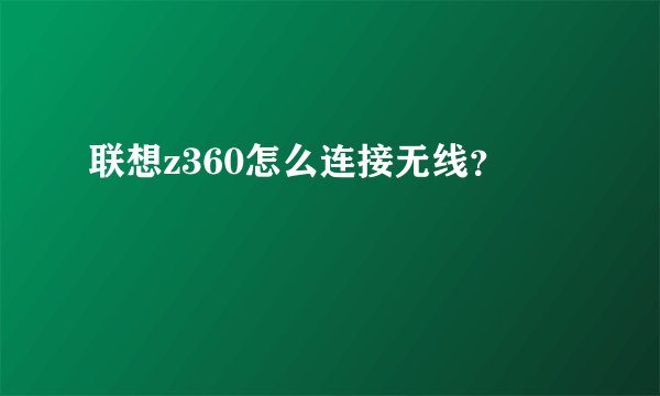 联想z360怎么连接无线？