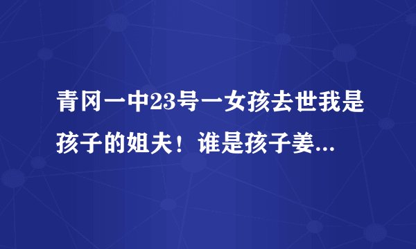 青冈一中23号一女孩去世我是孩子的姐夫！谁是孩子姜楠的同学！同寝室