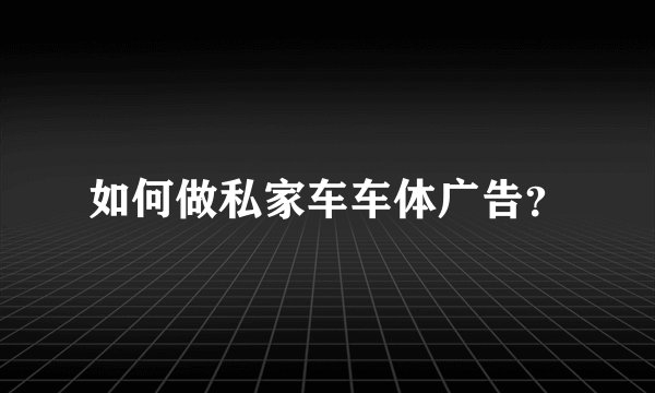 如何做私家车车体广告？