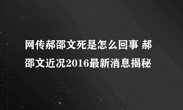 网传郝邵文死是怎么回事 郝邵文近况2016最新消息揭秘