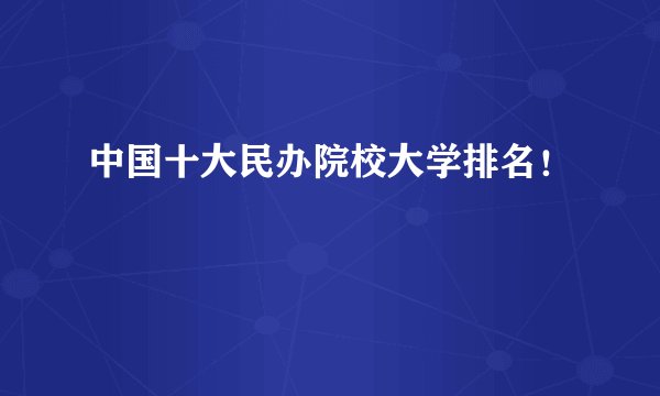 中国十大民办院校大学排名！