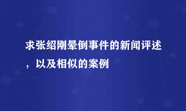 求张绍刚晕倒事件的新闻评述，以及相似的案例