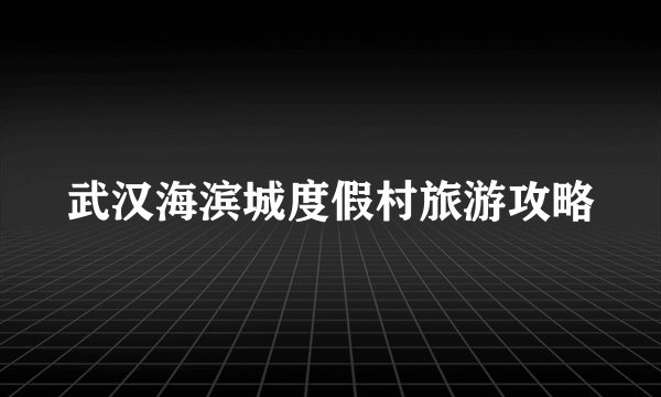 武汉海滨城度假村旅游攻略