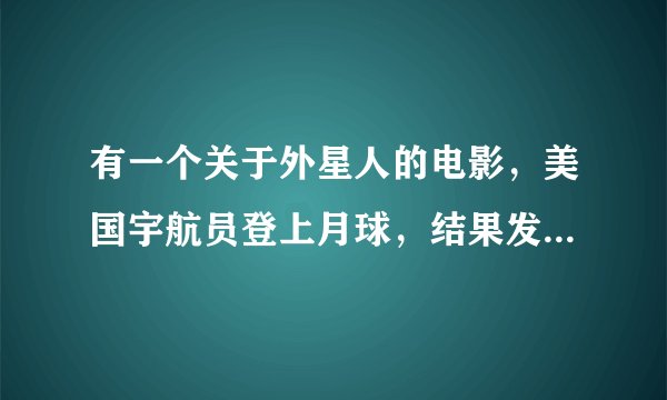 有一个关于外星人的电影，美国宇航员登上月球，结果发现已经有人登上月球，宇航局在地球找到了登月者，但