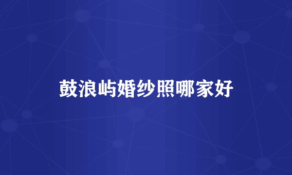 鼓浪屿婚纱照哪家好
