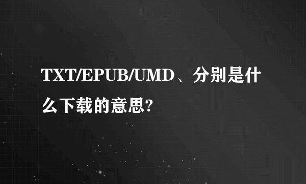 TXT/EPUB/UMD、分别是什么下载的意思?
