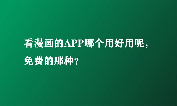 看漫画的APP哪个用好用呢，免费的那种？