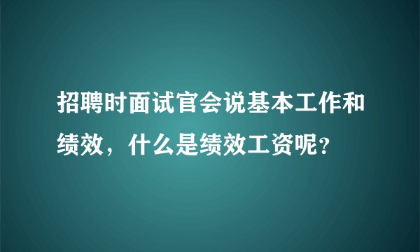 招聘时面试官会说基本工作和绩效，什么是绩效工资呢？
