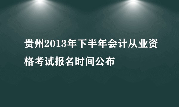 贵州2013年下半年会计从业资格考试报名时间公布