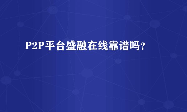P2P平台盛融在线靠谱吗？