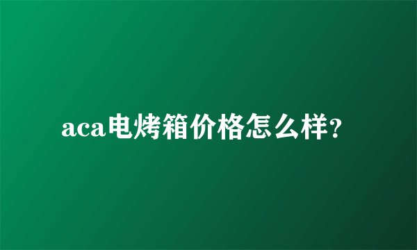 aca电烤箱价格怎么样？