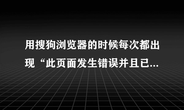 用搜狗浏览器的时候每次都出现“此页面发生错误并且已经崩溃”为什么啊?怎么解决这个问题?