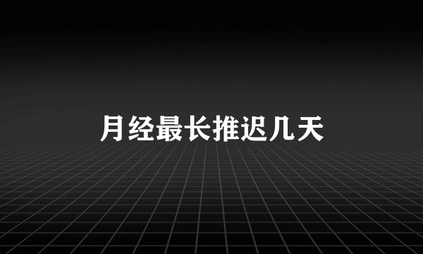 月经最长推迟几天