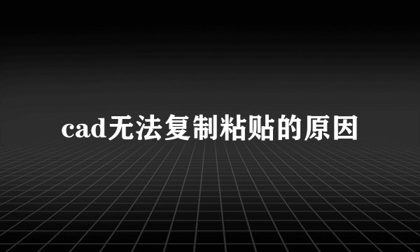 cad无法复制粘贴的原因