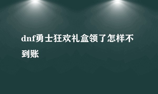 dnf勇士狂欢礼盒领了怎样不到账