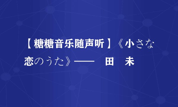 【糖糖音乐随声听】《小さな恋のうた》——倖田來未