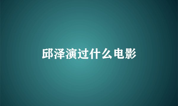 邱泽演过什么电影