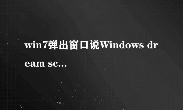 win7弹出窗口说Windows dream scene can only run when