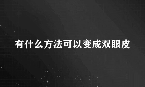 有什么方法可以变成双眼皮