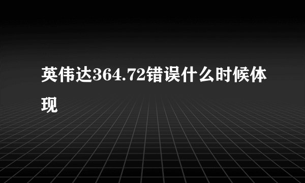 英伟达364.72错误什么时候体现