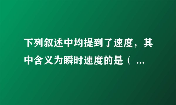 下列叙述中均提到了速度，其中含义为瞬时速度的是（  ）A.我国铁路经数次提速后，列车从上海到北京全程的行驶速度可达$80km/h$B.某运动员在比赛中冲过终点时的速度为$11.6m/s$C.台风中心以$20 km/h$的速度向西北方移动D.声音在空气中传播的速度约为$3.3\times 10^{2}m/s$