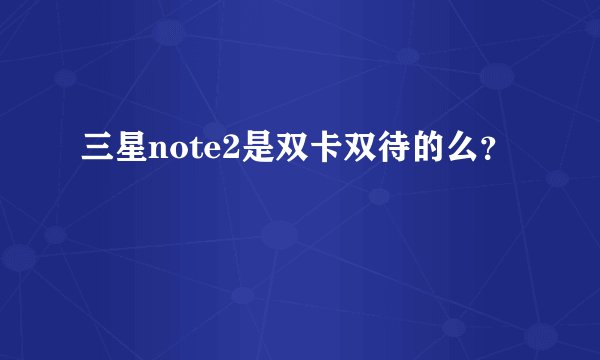 三星note2是双卡双待的么？