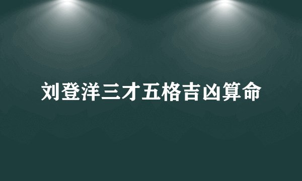 刘登洋三才五格吉凶算命