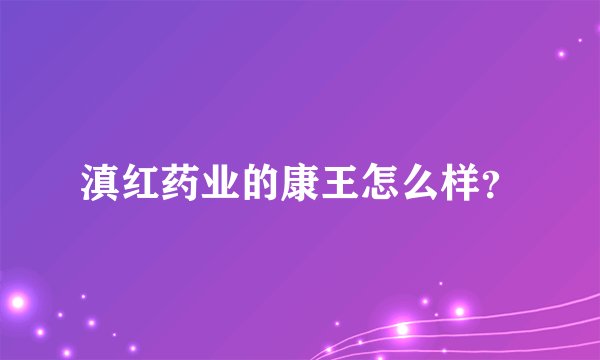 滇红药业的康王怎么样？