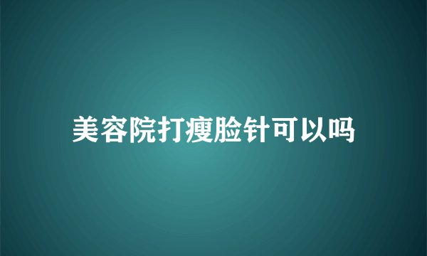 美容院打瘦脸针可以吗