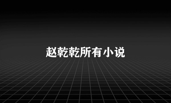 赵乾乾所有小说