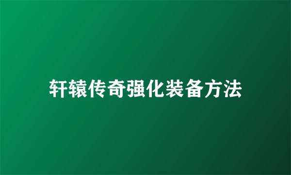 轩辕传奇强化装备方法