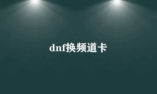 dnf换频道卡