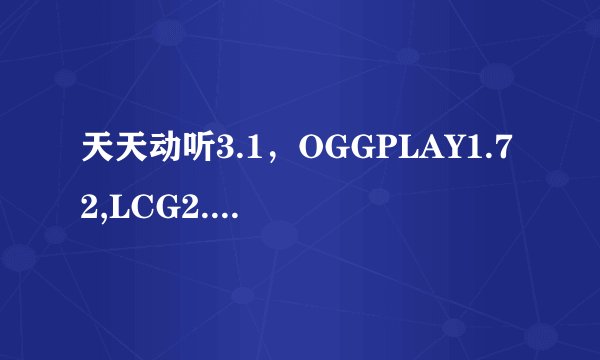 天天动听3.1，OGGPLAY1.72,LCG2.4,手机酷狗，这几个播放器哪个的音效更好一些？
