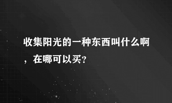 收集阳光的一种东西叫什么啊，在哪可以买？