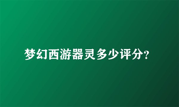 梦幻西游器灵多少评分？