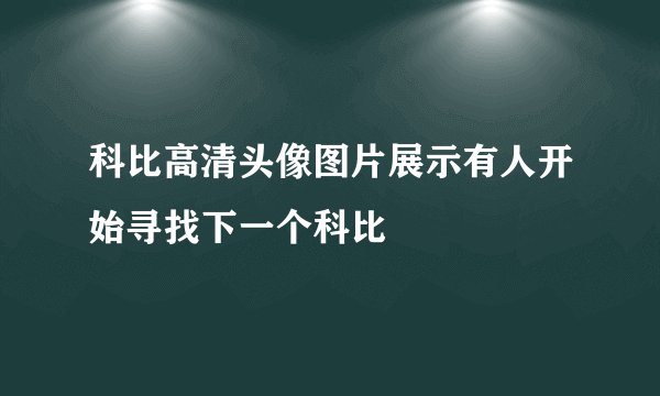 科比高清头像图片展示有人开始寻找下一个科比