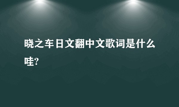 晓之车日文翻中文歌词是什么哇?