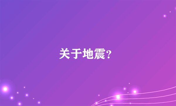 关于地震？
