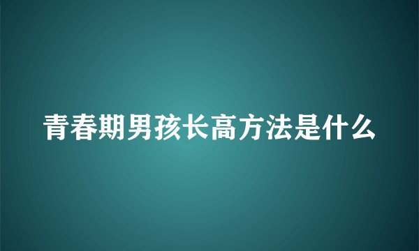 青春期男孩长高方法是什么