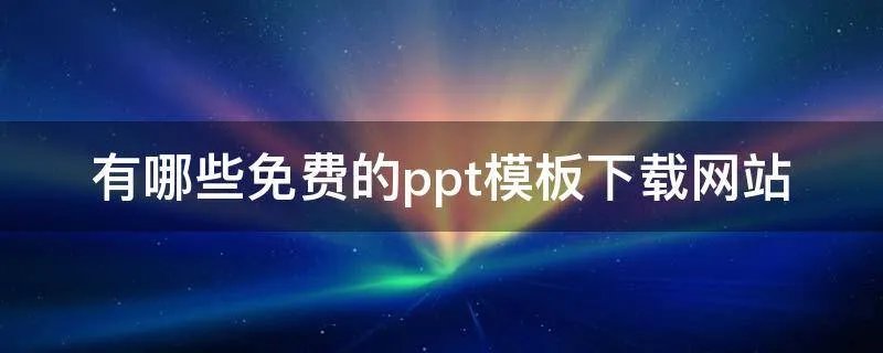 有哪些免费的ppt模板下载网站
