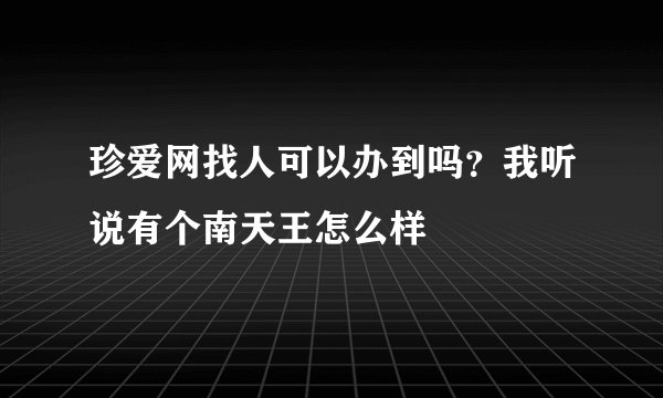 珍爱网找人可以办到吗？我听说有个南天王怎么样
