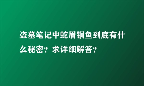 盗墓笔记中蛇眉铜鱼到底有什么秘密？求详细解答？