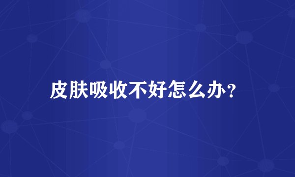 皮肤吸收不好怎么办？