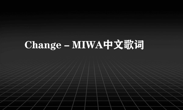 Change－MIWA中文歌词